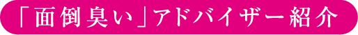 「面倒臭い」アドバイザー紹介