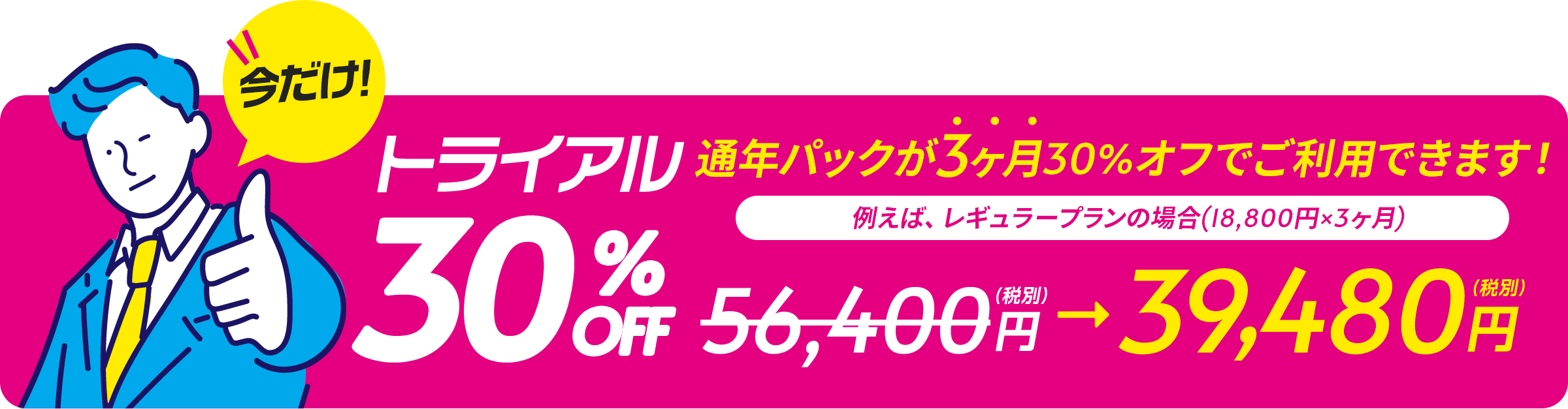 今だけ!トライアル半額 通年パックが3ヶ月半額でご利用できます! 