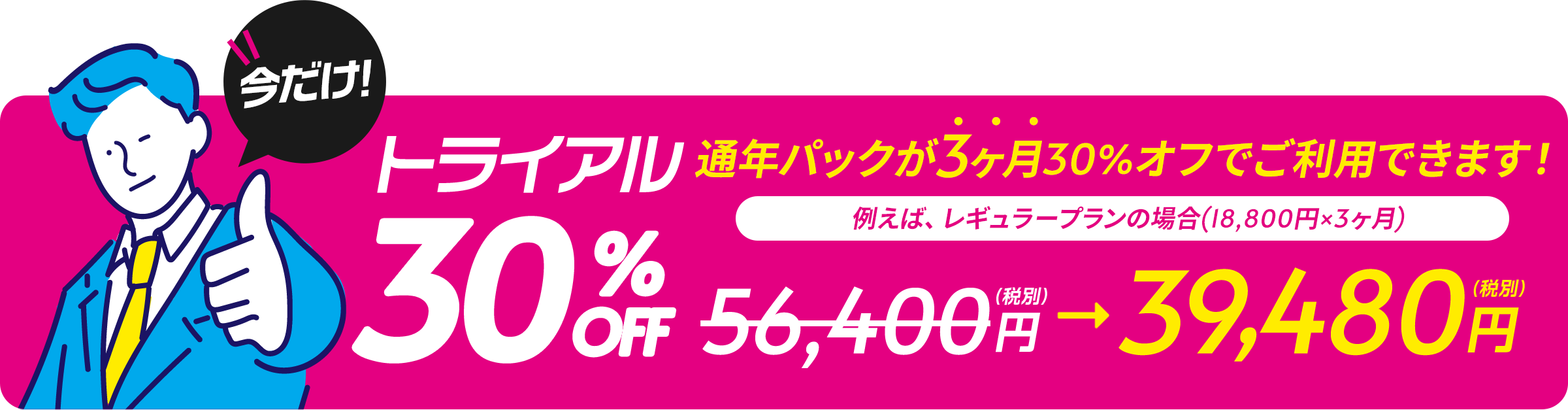 今だけ!トライアル半額 通年パックが3ヶ月半額でご利用できます!
