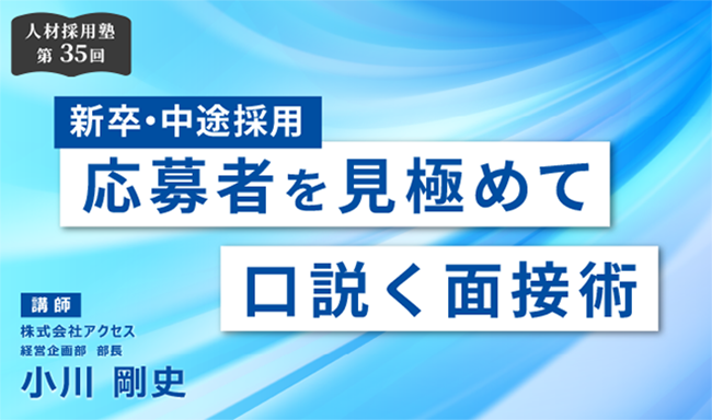 第35回 人材採用塾【新卒・中途採用】応募者を見極めて口説く面接術