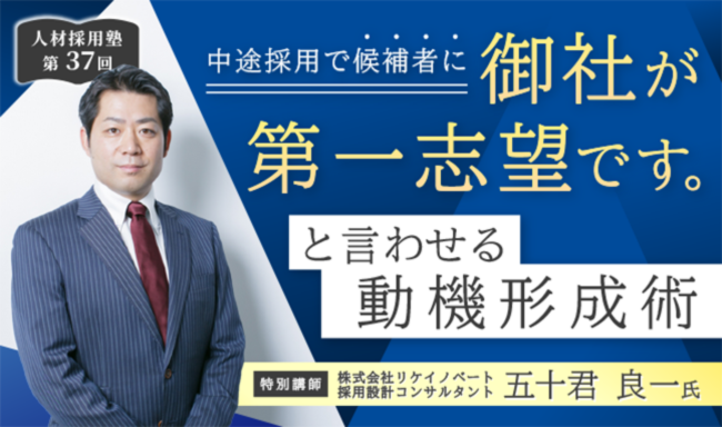 第37回 人材採用塾　中途採用で候補者に「御社が第一志望です」と言わせる動機形成術